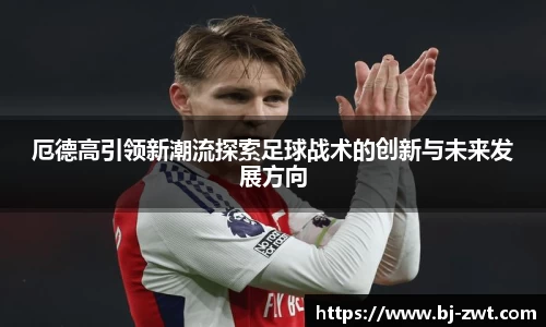 厄德高引领新潮流探索足球战术的创新与未来发展方向